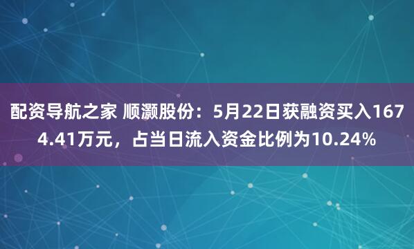 配资导航之家 顺灏股份：5月22日获融资买入1674.41万元，占当日流入资金比例为10.24%