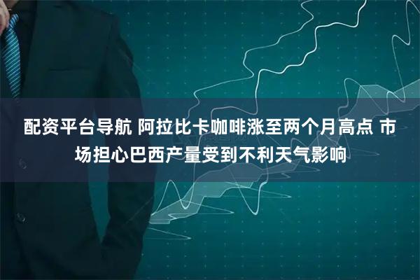 配资平台导航 阿拉比卡咖啡涨至两个月高点 市场担心巴西产量受到不利天气影响
